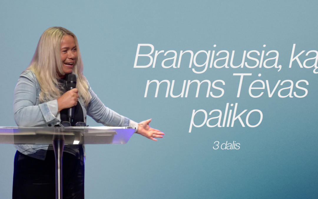 BRANGIAUSIA, KĄ MUMS TĖVAS PALIKO (3 DALIS)